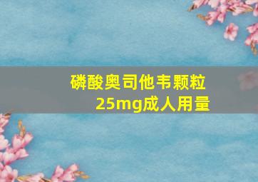 磷酸奥司他韦颗粒25mg成人用量