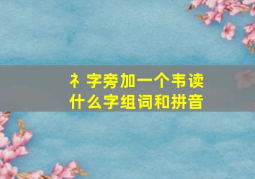 礻字旁加一个韦读什么字组词和拼音