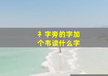 礻字旁的字加个韦读什么字