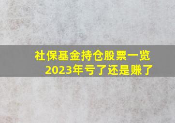 社保基金持仓股票一览2023年亏了还是赚了