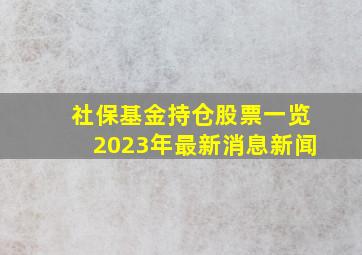 社保基金持仓股票一览2023年最新消息新闻