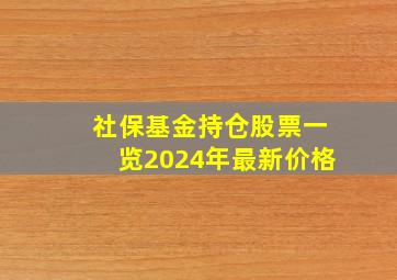 社保基金持仓股票一览2024年最新价格