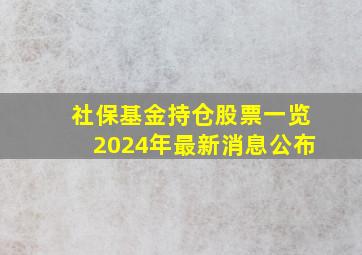 社保基金持仓股票一览2024年最新消息公布