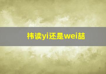 祎读yi还是wei喆