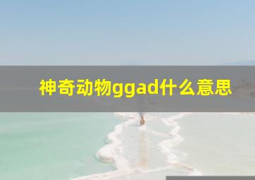 神奇动物ggad什么意思