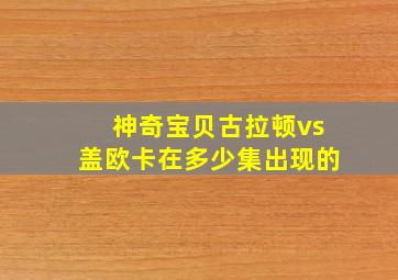 神奇宝贝古拉顿vs盖欧卡在多少集出现的