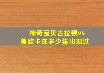 神奇宝贝古拉顿vs盖欧卡在多少集出现过