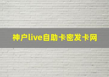 神户live自助卡密发卡网