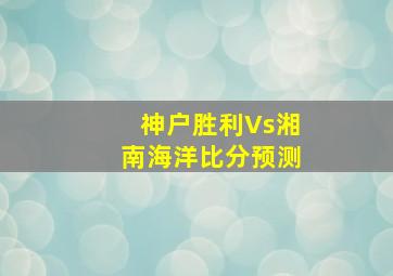 神户胜利Vs湘南海洋比分预测