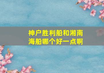 神户胜利船和湘南海船哪个好一点啊