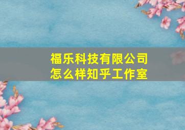 福乐科技有限公司怎么样知乎工作室