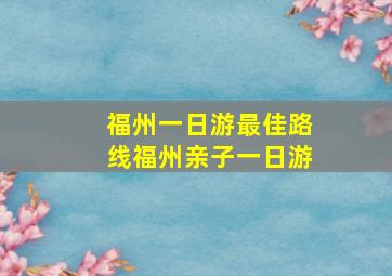 福州一日游最佳路线福州亲子一日游