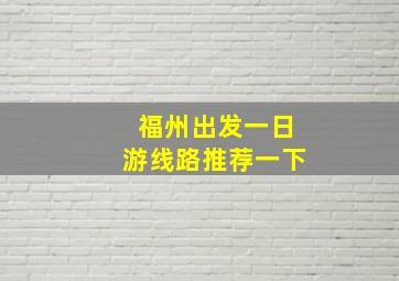 福州出发一日游线路推荐一下