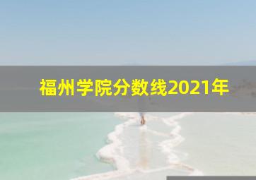 福州学院分数线2021年