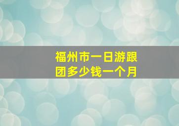 福州市一日游跟团多少钱一个月