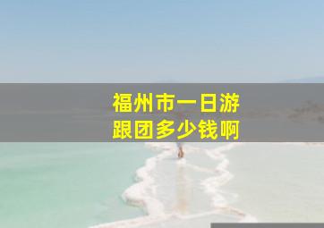 福州市一日游跟团多少钱啊