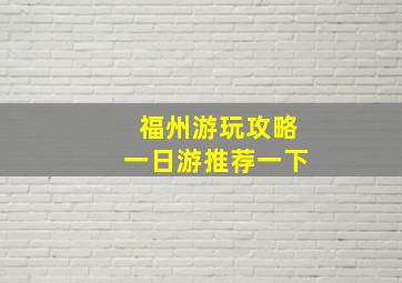 福州游玩攻略一日游推荐一下