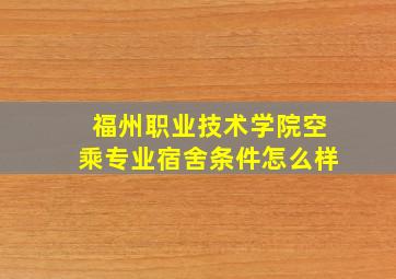 福州职业技术学院空乘专业宿舍条件怎么样