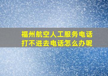 福州航空人工服务电话打不进去电话怎么办呢