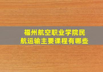 福州航空职业学院民航运输主要课程有哪些