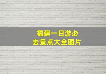 福建一日游必去景点大全图片