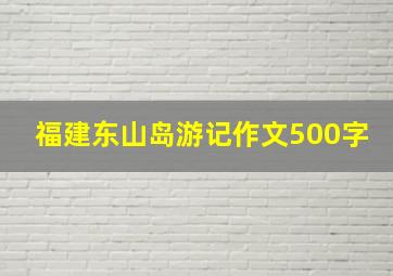 福建东山岛游记作文500字