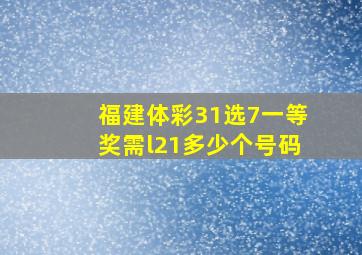 福建体彩31选7一等奖需l21多少个号码