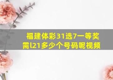 福建体彩31选7一等奖需l21多少个号码呢视频