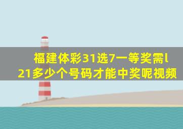 福建体彩31选7一等奖需l21多少个号码才能中奖呢视频