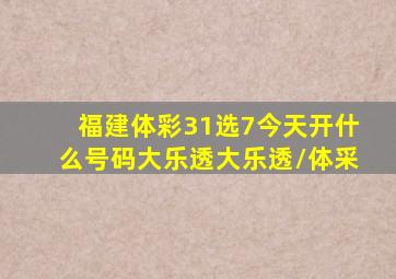 福建体彩31选7今天开什么号码大乐透大乐透/体采