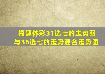 福建体彩31选七的走势图与36选七的走势混合走势图