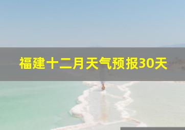 福建十二月天气预报30天