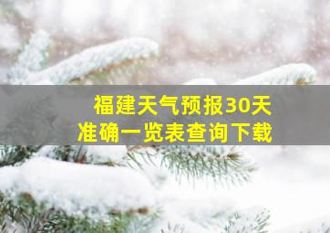 福建天气预报30天准确一览表查询下载