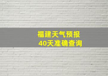 福建天气预报40天准确查询