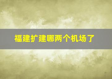 福建扩建哪两个机场了