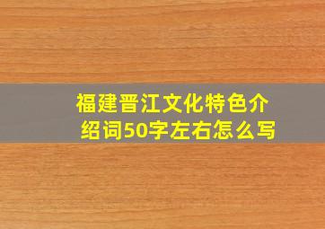 福建晋江文化特色介绍词50字左右怎么写