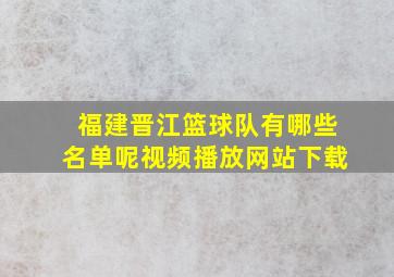 福建晋江篮球队有哪些名单呢视频播放网站下载