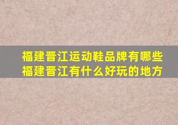 福建晋江运动鞋品牌有哪些福建晋江有什么好玩的地方