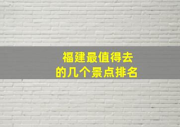 福建最值得去的几个景点排名