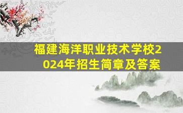 福建海洋职业技术学校2024年招生简章及答案