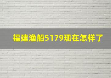 福建渔船5179现在怎样了