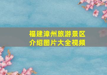 福建漳州旅游景区介绍图片大全视频