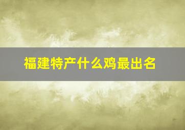 福建特产什么鸡最出名