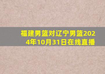 福建男篮对辽宁男篮2024年10月31日在线直播