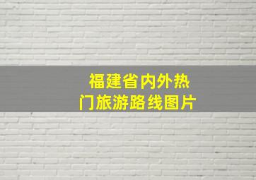 福建省内外热门旅游路线图片