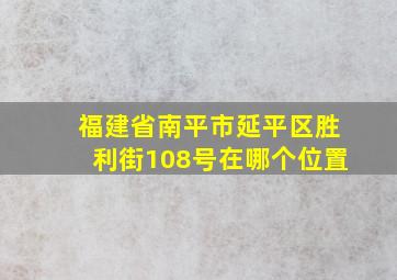 福建省南平市延平区胜利街108号在哪个位置