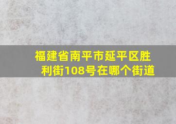 福建省南平市延平区胜利街108号在哪个街道