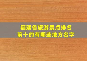 福建省旅游景点排名前十的有哪些地方名字