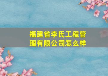 福建省李氏工程管理有限公司怎么样