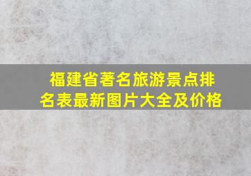 福建省著名旅游景点排名表最新图片大全及价格